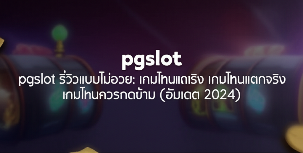 pgslot รีวิวแบบไม่อวย: เกมไหนแตกจริง เกมไหนควรกดข้าม (อัพเดต 2024)